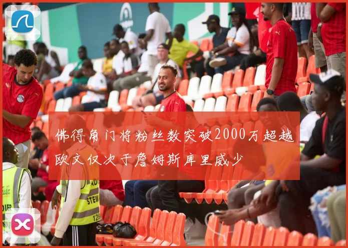佛得角门将粉丝数突破2000万超越欧文仅次于詹姆斯库里威少