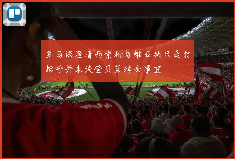 罗马诺澄清西索科与维亚纳只是打招呼并未谈登贝莱转会事宜