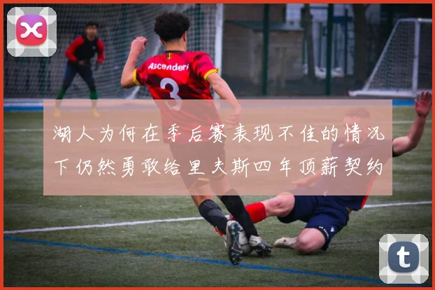 湖人为何在季后赛表现不佳的情况下仍然勇敢给里夫斯四年顶薪契约