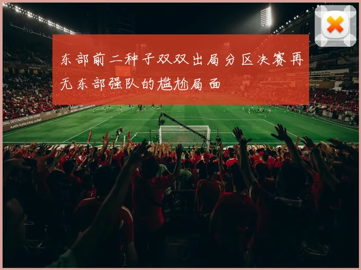 东部前二种子双双出局分区决赛再无东部强队的尴尬局面