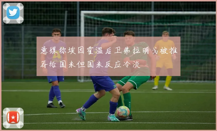 意媒称埃因霍温后卫弗拉明戈被推荐给国米但国米反应冷淡