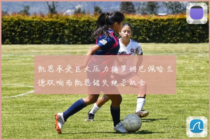 凯恩承受巨大压力梅罗姆巴佩哈兰德双响而凯恩错失绝杀机会