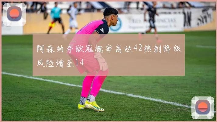 阿森纳夺欧冠概率高达42热刺降级风险增至14