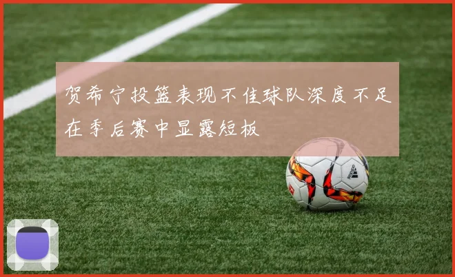 贺希宁投篮表现不佳球队深度不足在季后赛中显露短板