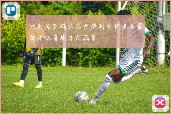 帕利尼亚确认离开热刺或将重返葡萄牙体育展开新篇章