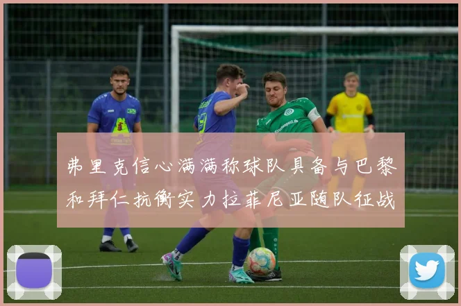 弗里克信心满满称球队具备与巴黎和拜仁抗衡实力拉菲尼亚随队征战
