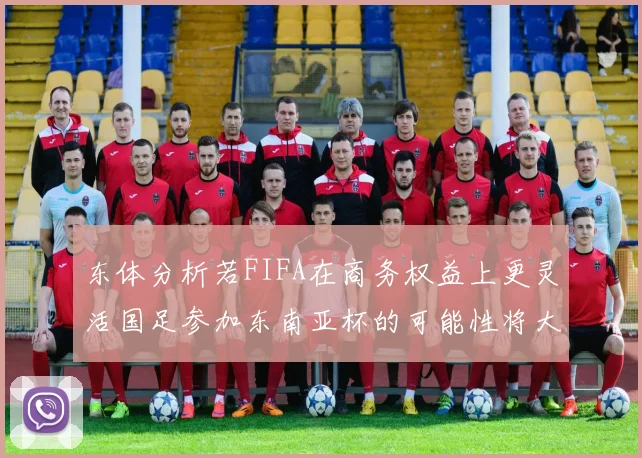 东体分析若FIFA在商务权益上更灵活国足参加东南亚杯的可能性将大增