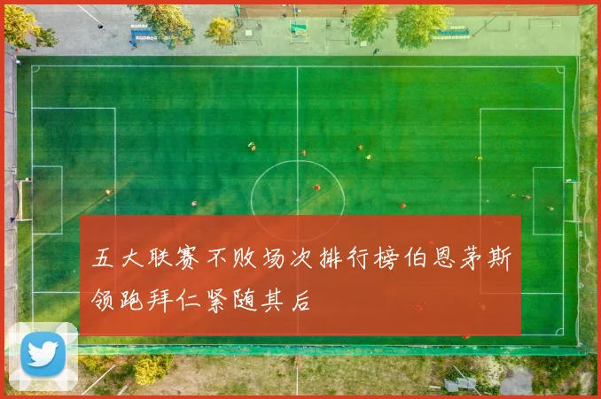 五大联赛不败场次排行榜伯恩茅斯领跑拜仁紧随其后
